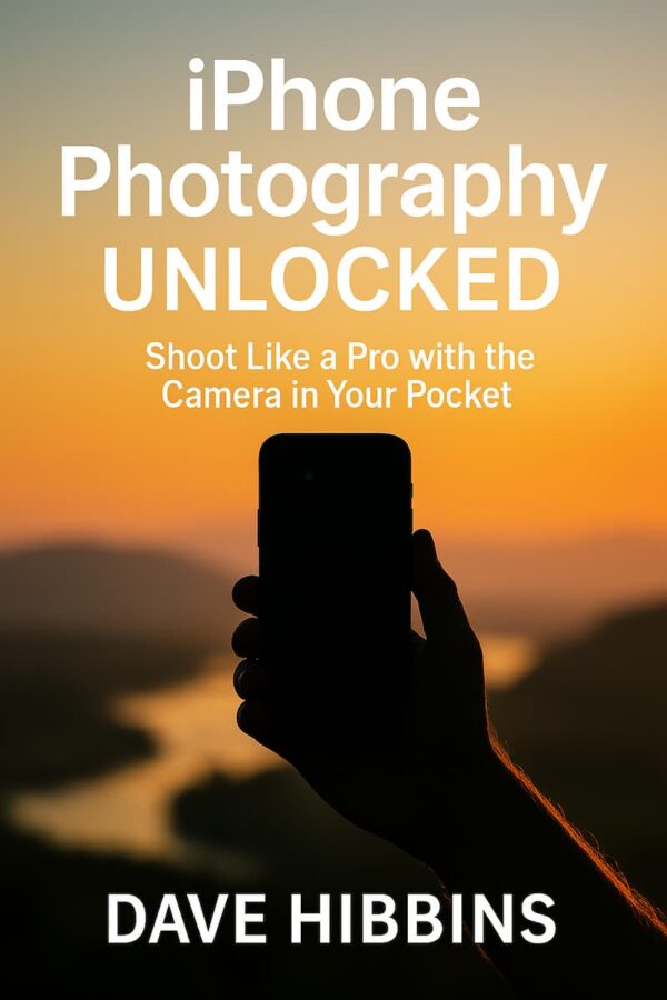 Cover of iPhone Photography Unlocked by Dave Hibbins – a beginner’s guide to taking professional photos with your iPhone